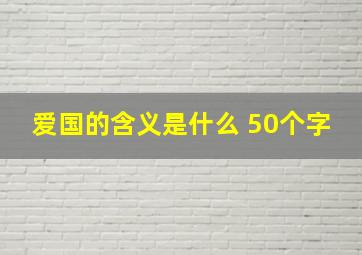 爱国的含义是什么 50个字